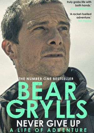 Never Give Up - A Life of Adventure by Bear Grylls 