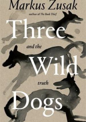 Three Wild Dogs and the Truth by Markus Zusak.